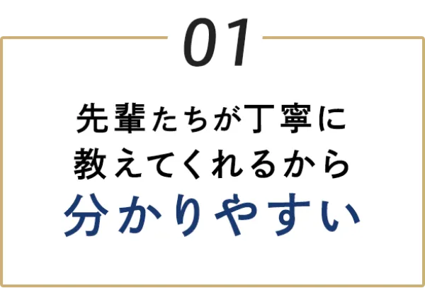 01 先輩たちが丁寧に教えてくれるから分かりやすい