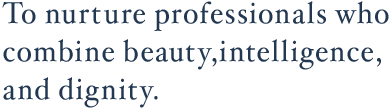 To nurture professionals who combine beauty, intelligence, and dignity.