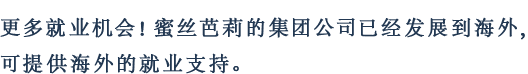更多就业机会！蜜丝芭莉的集团公司已经发展到海外，可提供海外的就业支持。