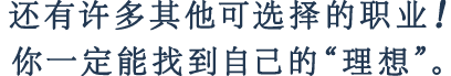 还有许多其他可选择的职业！你一定能找到自己的“理想”。