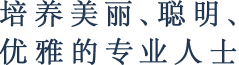 培养美丽、聪明、优雅的专业人士