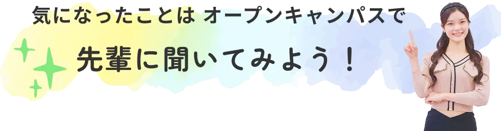 気になったことは オープンキャンパスで 先輩に聞いてみよう！