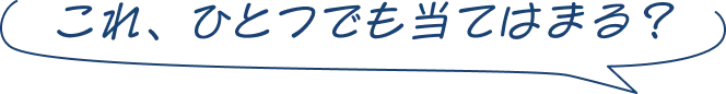 これ、ひとつでも当てはまる？
