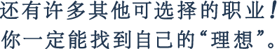 还有许多其他可选择的职业！你一定能找到自己的“理想”。