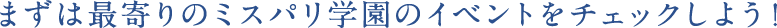 まずは最寄りのミスパリ学園のイベントをチェックしよう！